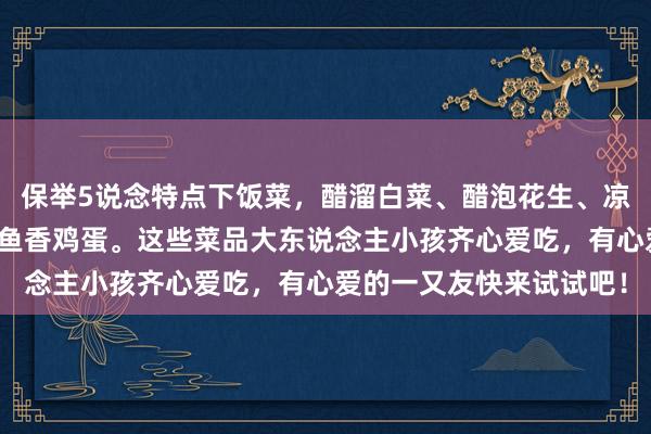 保举5说念特点下饭菜，醋溜白菜、醋泡花生、凉拌洋葱丝、辣子鸡丁和鱼香鸡蛋。这些菜品大东说念主小孩齐心