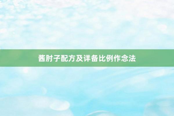 酱肘子配方及详备比例作念法