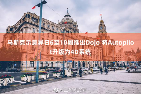 马斯克示意异日6至10周推出Dojo 将Autopilot升级为4D系统