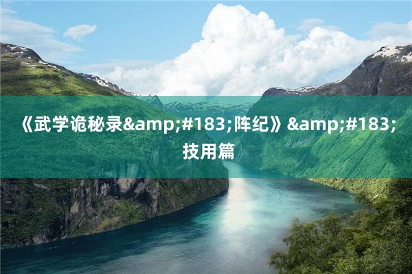 《武学诡秘录&#183;阵纪》&#183; 技用篇