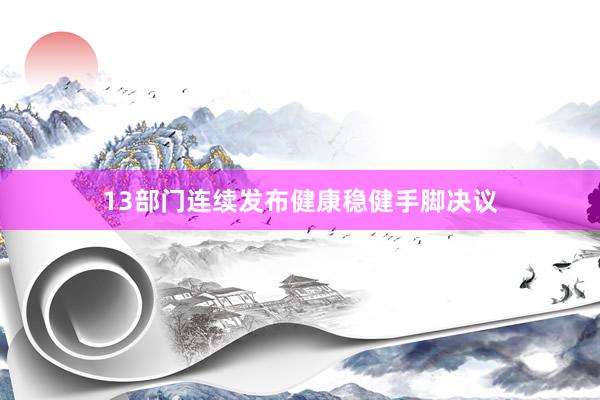 13部门连续发布健康稳健手脚决议