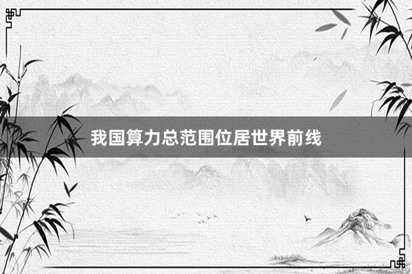 我国算力总范围位居世界前线