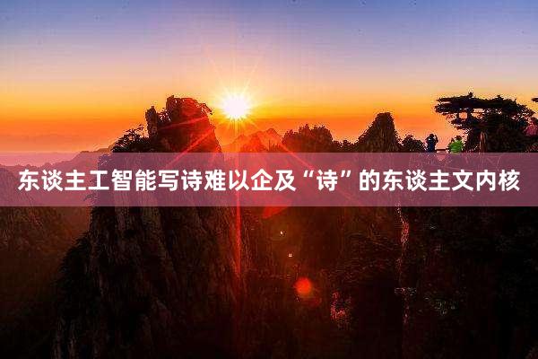 东谈主工智能写诗难以企及“诗”的东谈主文内核