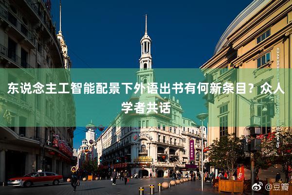 东说念主工智能配景下外语出书有何新条目？众人学者共话