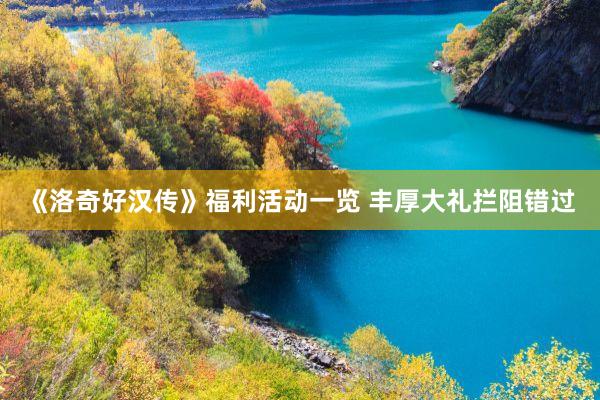 《洛奇好汉传》福利活动一览 丰厚大礼拦阻错过