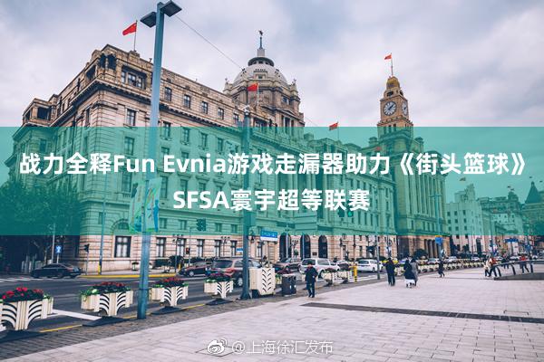 战力全释Fun Evnia游戏走漏器助力《街头篮球》SFSA寰宇超等联赛