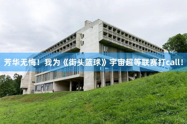芳华无悔！我为《街头篮球》宇宙超等联赛打call！