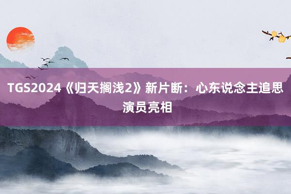 TGS2024《归天搁浅2》新片断：心东说念主追思 演员亮相