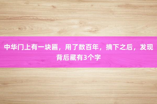中华门上有一块匾，用了数百年，摘下之后，发现背后藏有3个字