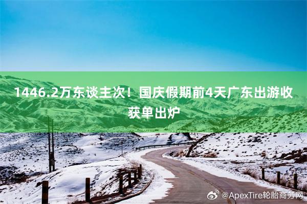 1446.2万东谈主次！国庆假期前4天广东出游收获单出炉