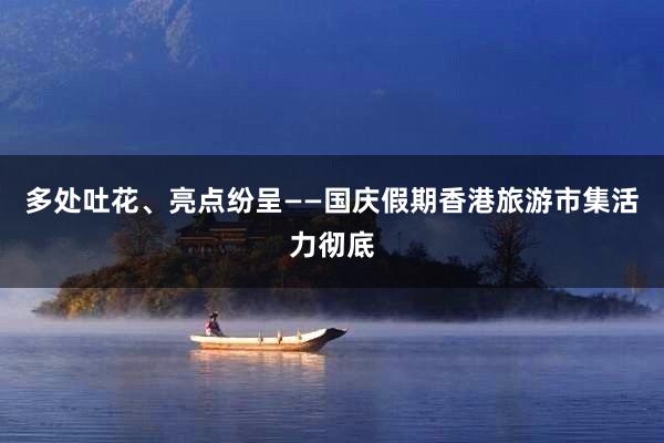 多处吐花、亮点纷呈――国庆假期香港旅游市集活力彻底
