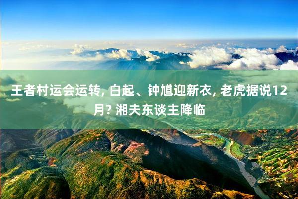 王者村运会运转, 白起、钟馗迎新衣, 老虎据说12月? 湘夫东谈主降临
