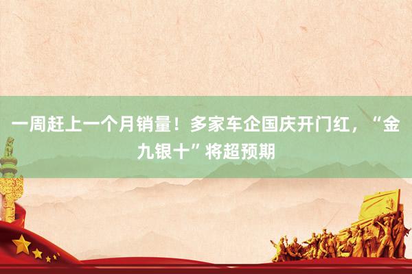 一周赶上一个月销量！多家车企国庆开门红，“金九银十”将超预期