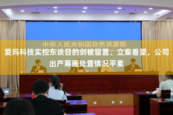 爱玛科技实控东谈目的剑被留置、立案看望，公司出产筹画处置情况平素