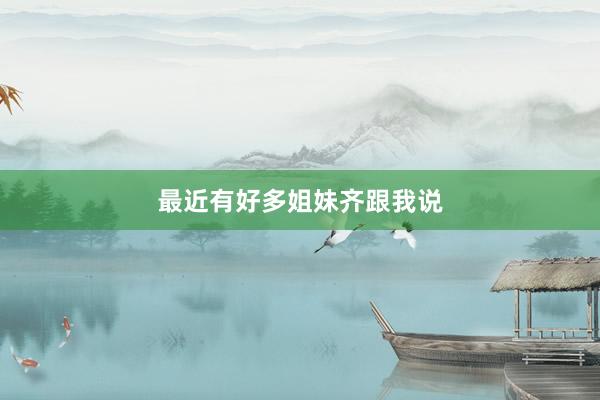 最近有好多姐妹齐跟我说