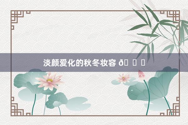 淡颜爱化的秋冬妆容 🍂