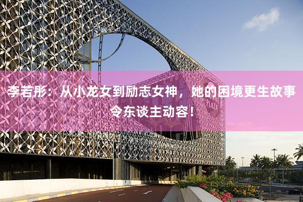 李若彤：从小龙女到励志女神，她的困境更生故事令东谈主动容！