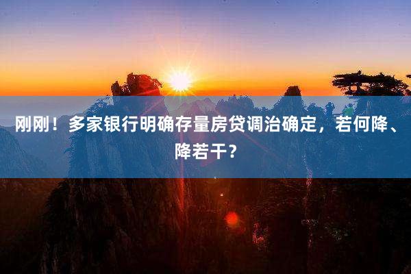 刚刚！多家银行明确存量房贷调治确定，若何降、降若干？