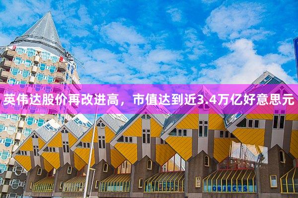 英伟达股价再改进高，市值达到近3.4万亿好意思元