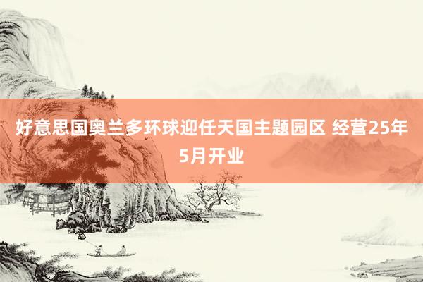 好意思国奥兰多环球迎任天国主题园区 经营25年5月开业