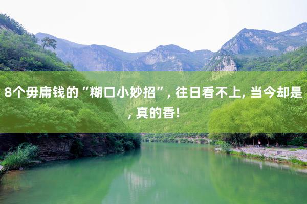 8个毋庸钱的“糊口小妙招”, 往日看不上, 当今却是, 真的香!