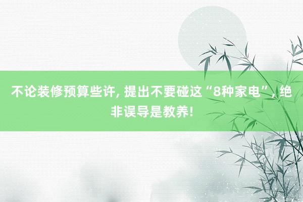 不论装修预算些许, 提出不要碰这“8种家电”, 绝非误导是教养!
