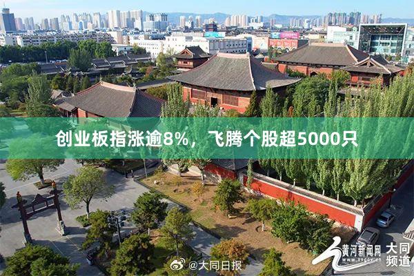 创业板指涨逾8%，飞腾个股超5000只