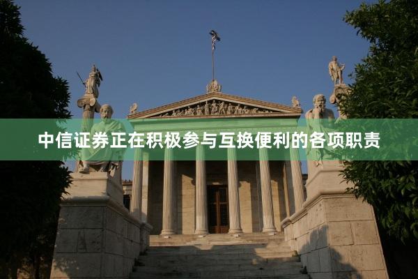 中信证券正在积极参与互换便利的各项职责