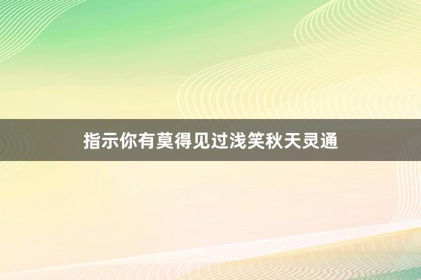 指示你有莫得见过浅笑秋天灵通