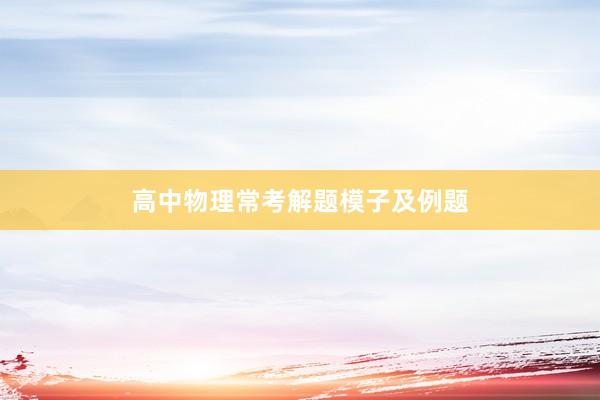 高中物理常考解题模子及例题