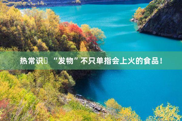 热常识☞“发物”不只单指会上火的食品！