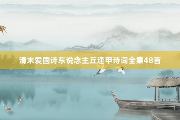 清末爱国诗东说念主丘逢甲诗词全集48首