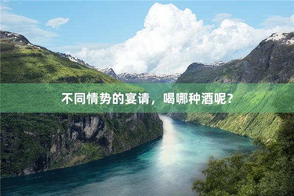 不同情势的宴请，喝哪种酒呢？