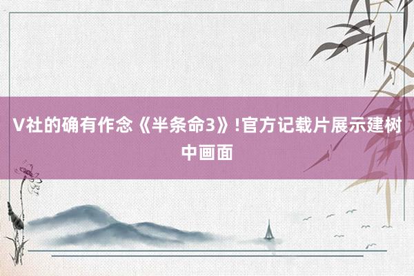 V社的确有作念《半条命3》!官方记载片展示建树中画面