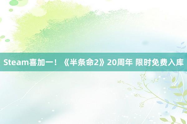Steam喜加一!《半条命2》20周年 限时免费入库