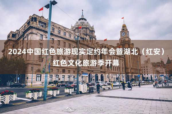2024中国红色旅游现实定约年会暨湖北(红安)红色文化旅游季开幕