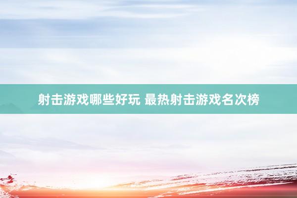 射击游戏哪些好玩 最热射击游戏名次榜