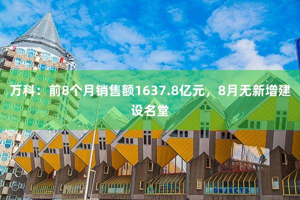 万科：前8个月销售额1637.8亿元，8月无新增建设名堂