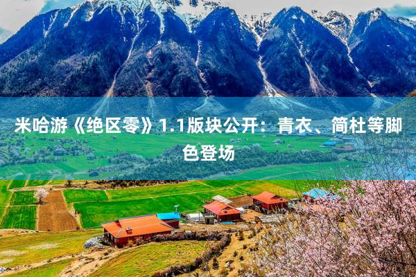 米哈游《绝区零》1.1版块公开：青衣、简杜等脚色登场