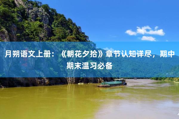月朔语文上册：《朝花夕拾》章节认知详尽，期中期末温习必备