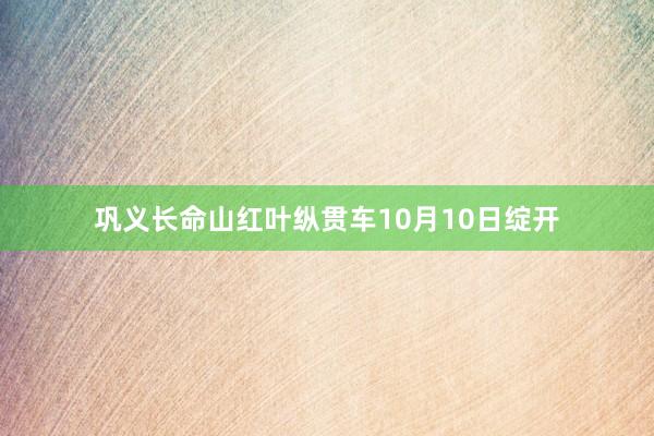巩义长命山红叶纵贯车10月10日绽开