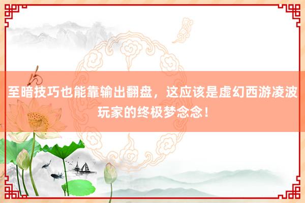 至暗技巧也能靠输出翻盘，这应该是虚幻西游凌波玩家的终极梦念念！
