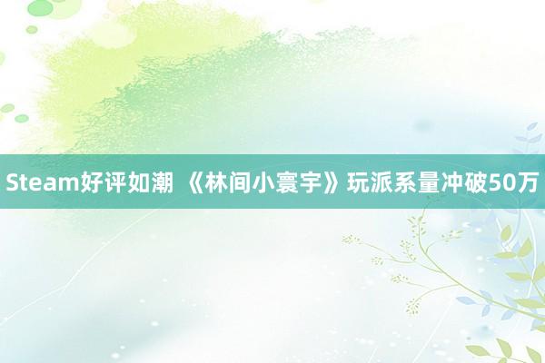Steam好评如潮 《林间小寰宇》玩派系量冲破50万
