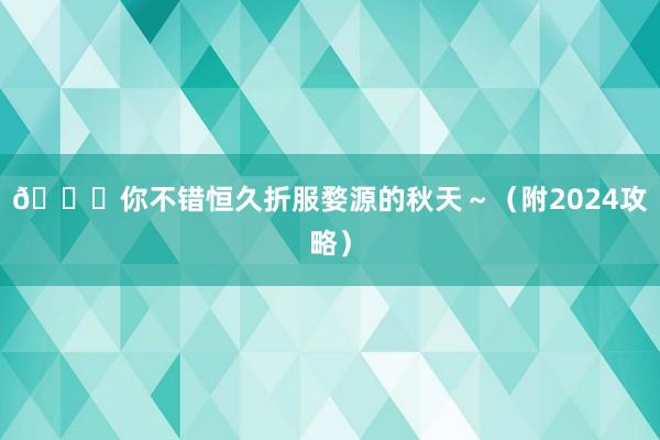 🍁你不错恒久折服婺源的秋天～（附2024攻略）