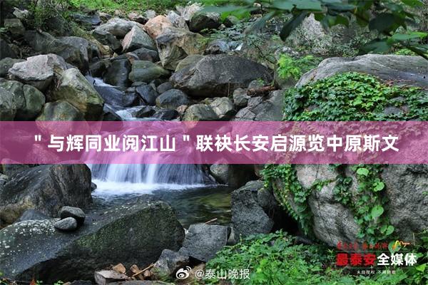 ＂与辉同业阅江山＂联袂长安启源览中原斯文