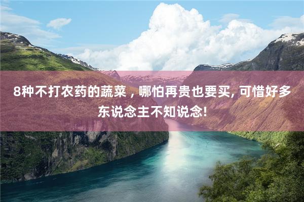 8种不打农药的蔬菜 , 哪怕再贵也要买, 可惜好多东说念主不知说念!